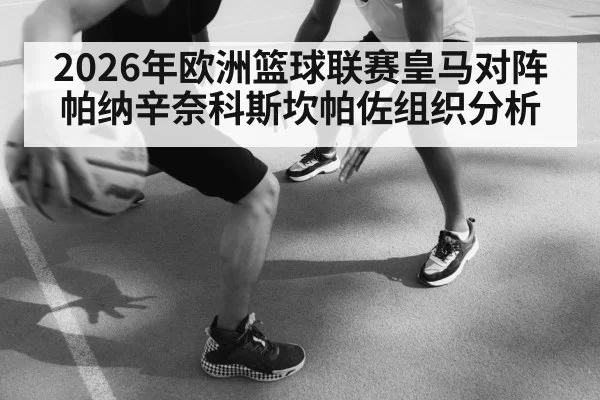 2026年欧洲篮球联赛皇马对阵帕纳辛奈科斯坎帕佐组织分析